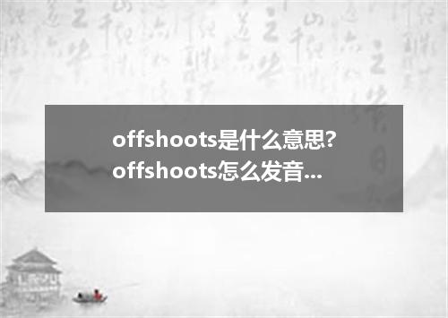 offshoots是什么意思?offshoots怎么发音?offshoots的解释和用法