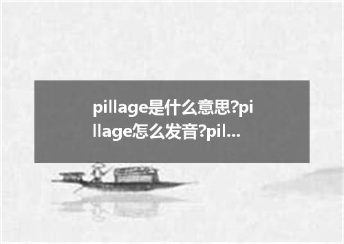 pillage是什么意思?pillage怎么发音?pillage的解释和用法