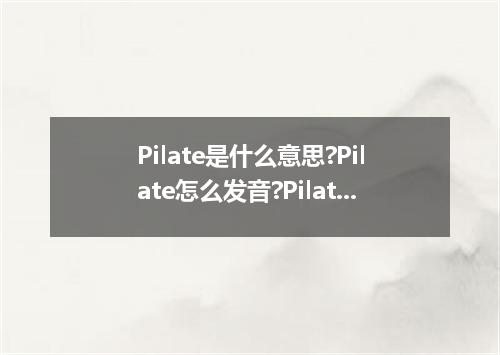 Pilate是什么意思?Pilate怎么发音?Pilate的解释和用法