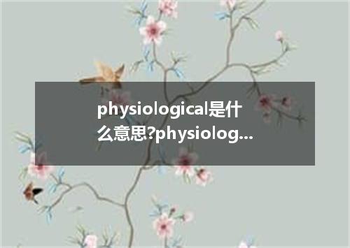 physiological是什么意思?physiological怎么发音?physiological的解释和用法