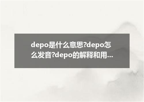 depo是什么意思?depo怎么发音?depo的解释和用法