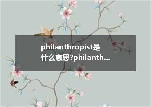 philanthropist是什么意思?philanthropist怎么发音?philanthropist的解释和用法
