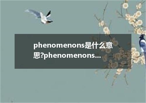 phenomenons是什么意思?phenomenons怎么发音?phenomenons的解释和用法