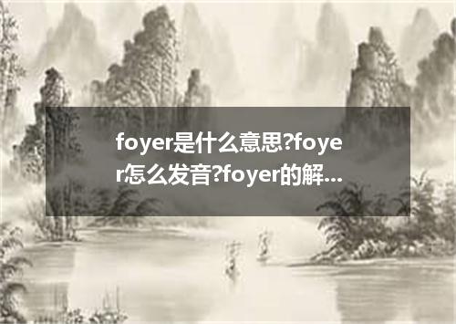 foyer是什么意思?foyer怎么发音?foyer的解释和用法