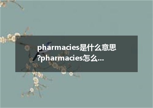 pharmacies是什么意思?pharmacies怎么发音?pharmacies的解释和用法