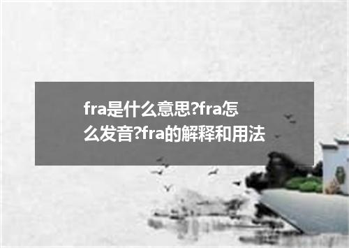 fra是什么意思?fra怎么发音?fra的解释和用法