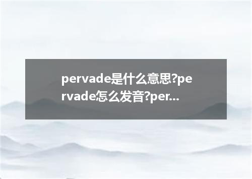 pervade是什么意思?pervade怎么发音?pervade的解释和用法