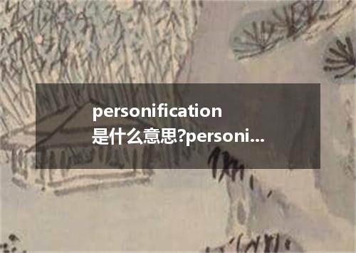 personification是什么意思?personification怎么发音?personification的解释和用法