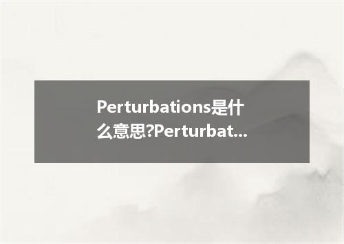 Perturbations是什么意思?Perturbations怎么发音?Perturbations的解释和用法