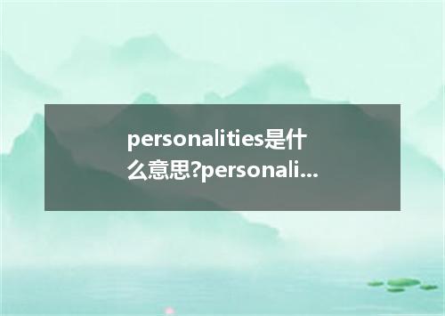 personalities是什么意思?personalities怎么发音?personalities的解释和用法