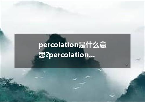 percolation是什么意思?percolation怎么发音?percolation的解释和用法