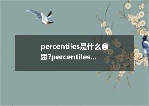 percentiles是什么意思?percentiles怎么发音?percentiles的解释和用法