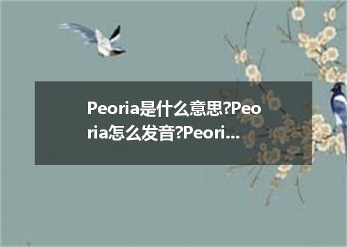 Peoria是什么意思?Peoria怎么发音?Peoria的解释和用法