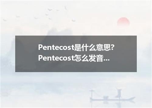 Pentecost是什么意思?Pentecost怎么发音?Pentecost的解释和用法