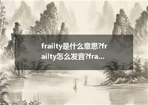 frailty是什么意思?frailty怎么发音?frailty的解释和用法