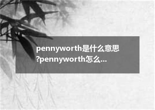 pennyworth是什么意思?pennyworth怎么发音?pennyworth的解释和用法