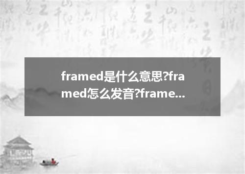 framed是什么意思?framed怎么发音?framed的解释和用法