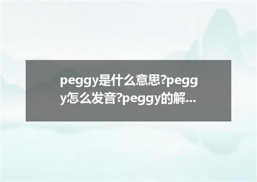 peggy是什么意思?peggy怎么发音?peggy的解释和用法