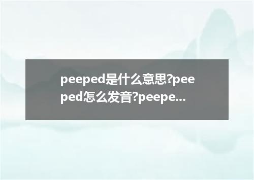 peeped是什么意思?peeped怎么发音?peeped的解释和用法