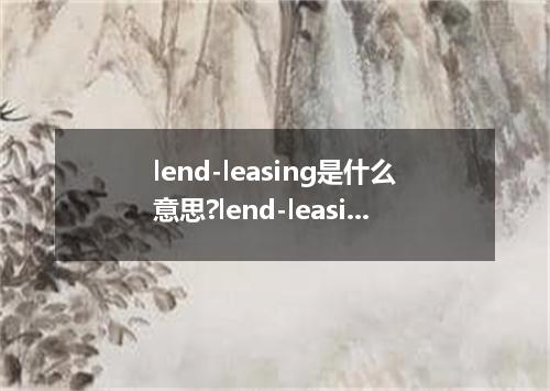 lend-leasing是什么意思?lend-leasing怎么发音?lend-leasing的解释和用法