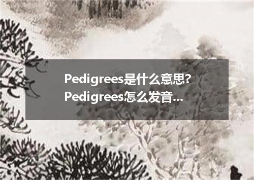 Pedigrees是什么意思?Pedigrees怎么发音?Pedigrees的解释和用法