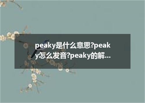 peaky是什么意思?peaky怎么发音?peaky的解释和用法
