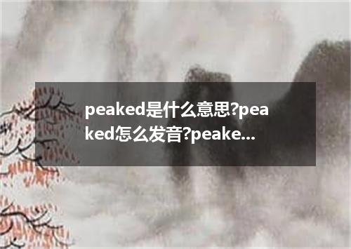 peaked是什么意思?peaked怎么发音?peaked的解释和用法