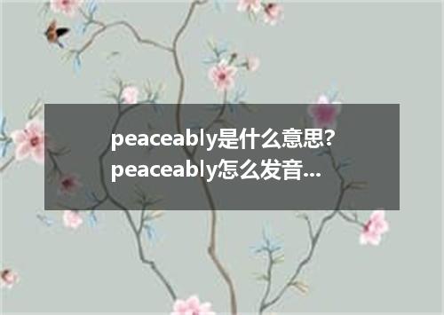 peaceably是什么意思?peaceably怎么发音?peaceably的解释和用法
