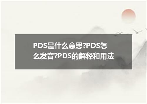 PDS是什么意思?PDS怎么发音?PDS的解释和用法