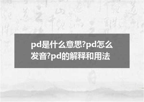 pd是什么意思?pd怎么发音?pd的解释和用法
