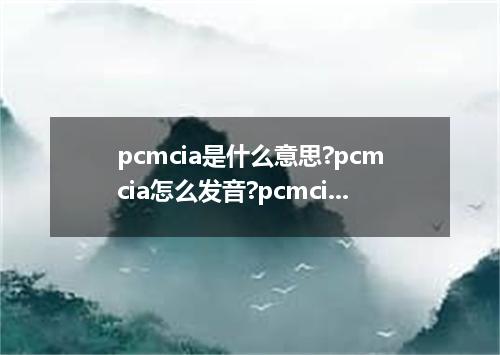 pcmcia是什么意思?pcmcia怎么发音?pcmcia的解释和用法