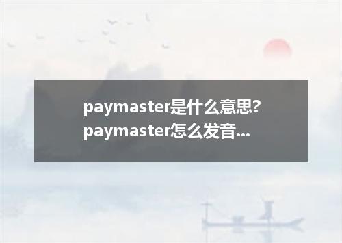 paymaster是什么意思?paymaster怎么发音?paymaster的解释和用法