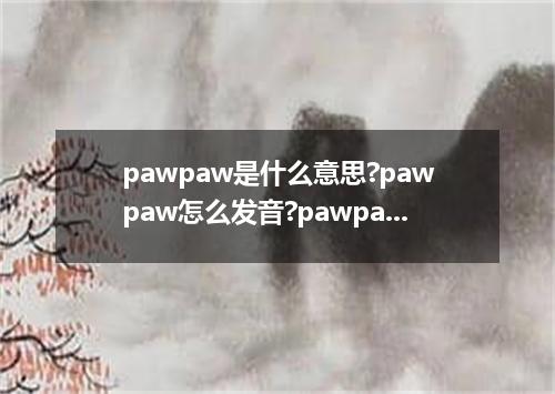 pawpaw是什么意思?pawpaw怎么发音?pawpaw的解释和用法