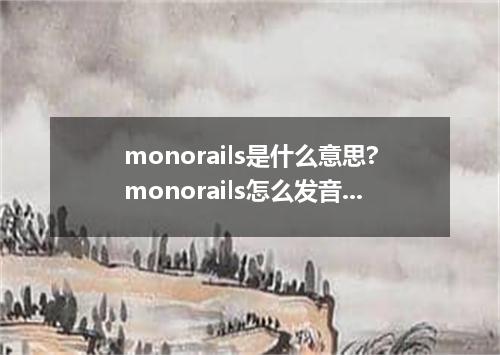 monorails是什么意思?monorails怎么发音?monorails的解释和用法