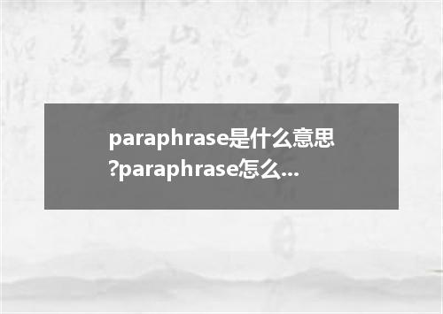 paraphrase是什么意思?paraphrase怎么发音?paraphrase的解释和用法