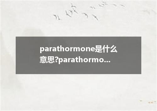 parathormone是什么意思?parathormone怎么发音?parathormone的解释和用法