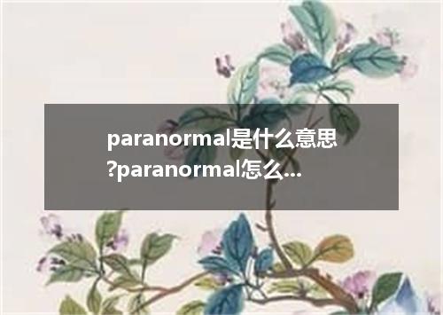 paranormal是什么意思?paranormal怎么发音?paranormal的解释和用法