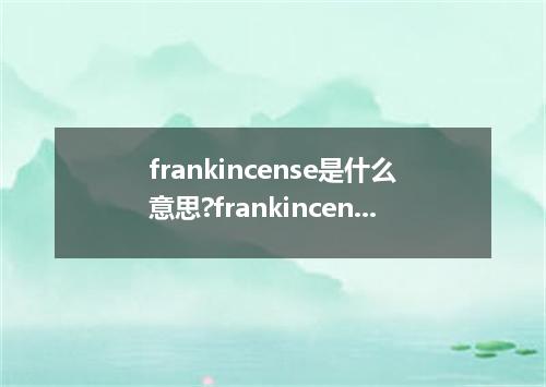 frankincense是什么意思?frankincense怎么发音?frankincense的解释和用法