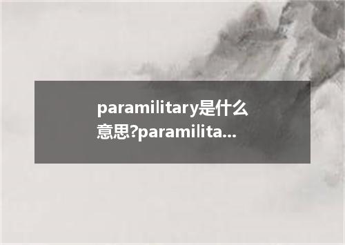 paramilitary是什么意思?paramilitary怎么发音?paramilitary的解释和用法