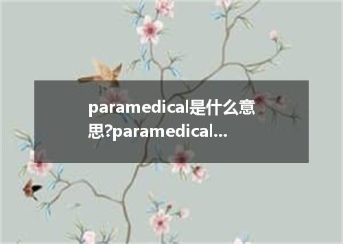 paramedical是什么意思?paramedical怎么发音?paramedical的解释和用法
