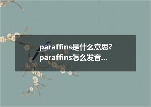 paraffins是什么意思?paraffins怎么发音?paraffins的解释和用法