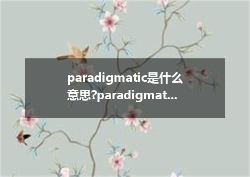 paradigmatic是什么意思?paradigmatic怎么发音?paradigmatic的解释和用法