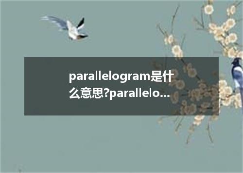 parallelogram是什么意思?parallelogram怎么发音?parallelogram的解释和用法