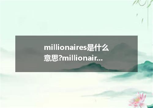 millionaires是什么意思?millionaires怎么发音?millionaires的解释和用法