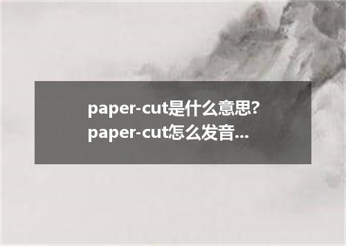 paper-cut是什么意思?paper-cut怎么发音?paper-cut的解释和用法