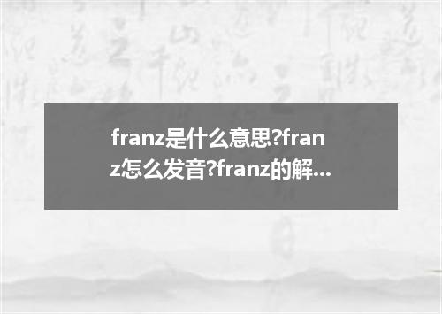 franz是什么意思?franz怎么发音?franz的解释和用法