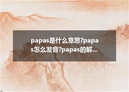 papas是什么意思?papas怎么发音?papas的解释和用法