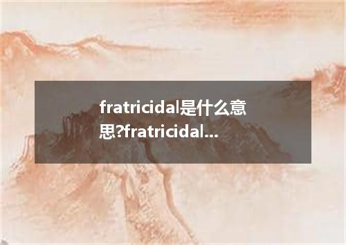 fratricidal是什么意思?fratricidal怎么发音?fratricidal的解释和用法