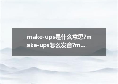 make-ups是什么意思?make-ups怎么发音?make-ups的解释和用法