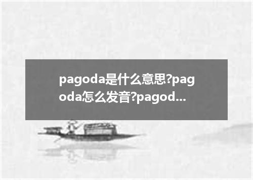pagoda是什么意思?pagoda怎么发音?pagoda的解释和用法
